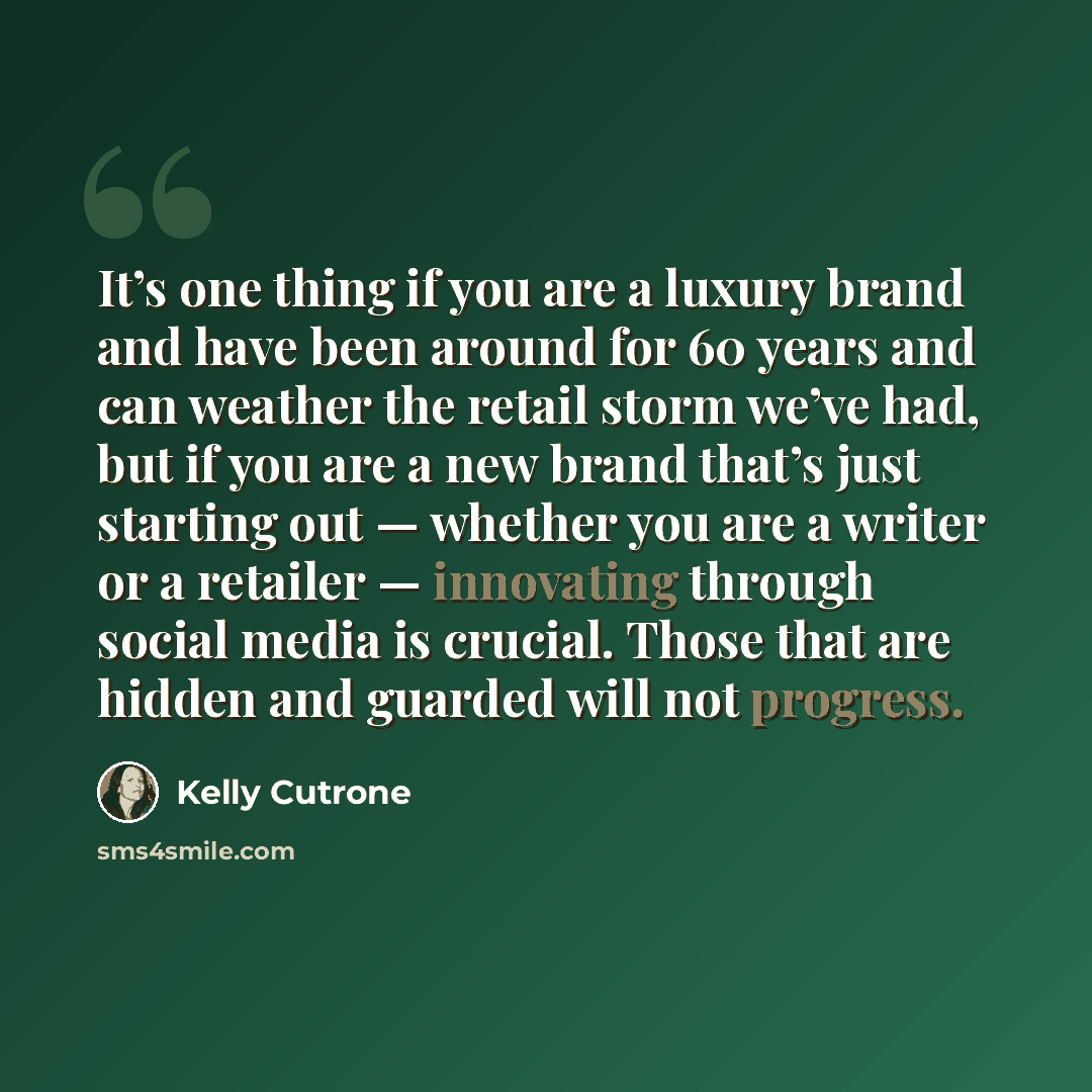 “It’s one thing if you are a luxury brand and have been around for 60 years and can weather the retail storm we’ve had, but if you are a new brand that’s just starting out — whether you are a writer or a retailer — innovating through social media is crucial. Those that are hidden and guarded will…” quote by Kelly Cutrone