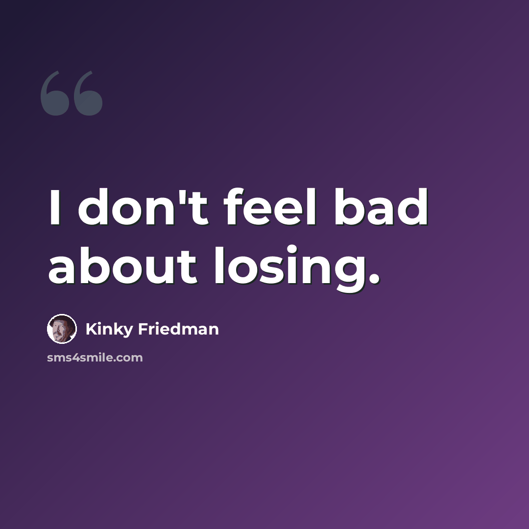 “I don't feel bad about losing.” quote by Kinky Friedman