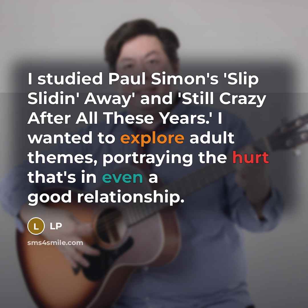 “I studied Paul Simon's 'Slip Slidin' Away' and 'Still Crazy After All These Years.' I wanted to explore adult themes, portraying the hurt that's in even a good relationship.” quote by LP
