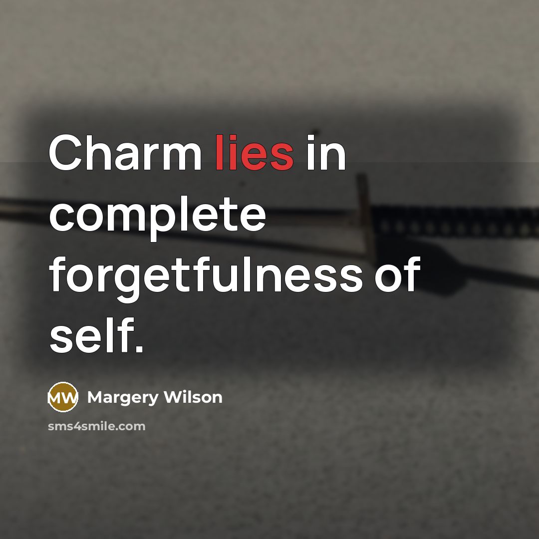 “Charm lies in complete forgetfulness of self.” quote by Margery Wilson