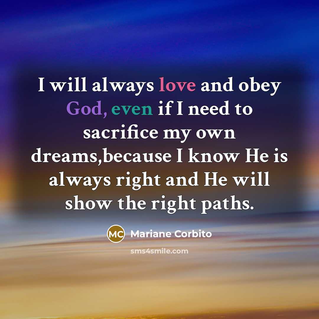 “I will always love and obey God, even if I need to sacrifice my own dreams,because I know He is always right and He will show the right paths.” quote by Mariane Corbito