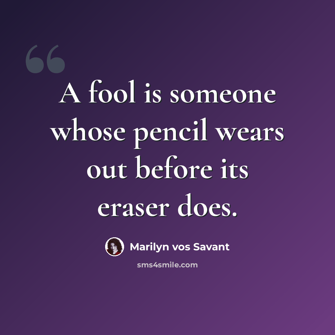 “A fool is someone whose pencil wears out before its eraser does.” quote by Marilyn vos Savant