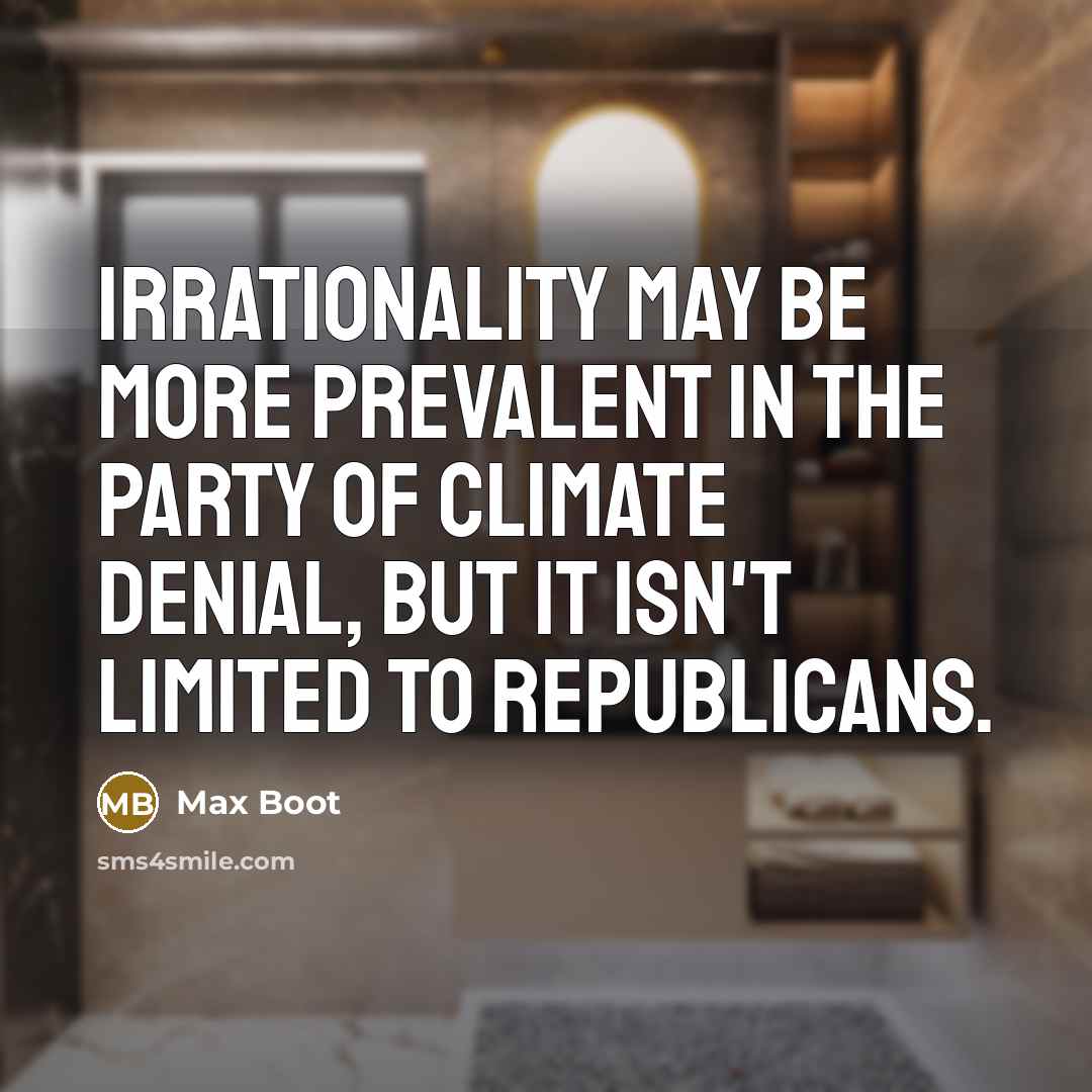 “Irrationality may be more prevalent in the party of climate denial, but it isn't limited to Republicans.” quote by Max Boot