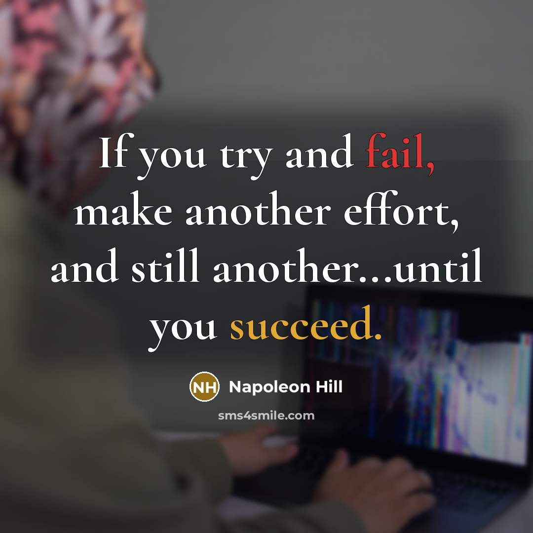 “If you try and fail, make another effort, and still another...until you succeed.” quote by Napoleon Hill