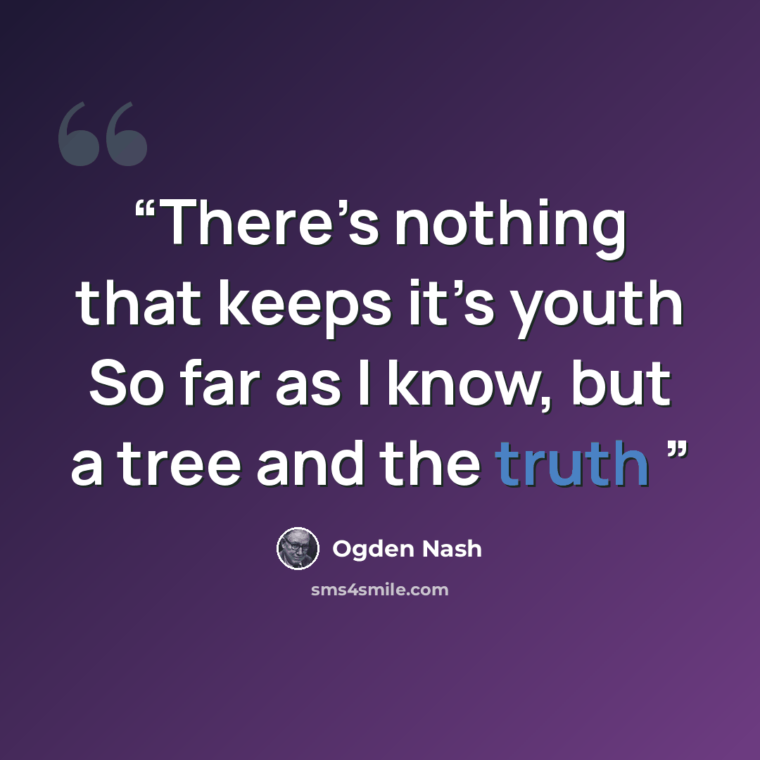 “There’s nothing that keeps it’s youth So far as I know, but a tree and the truth” quote by Ogden Nash