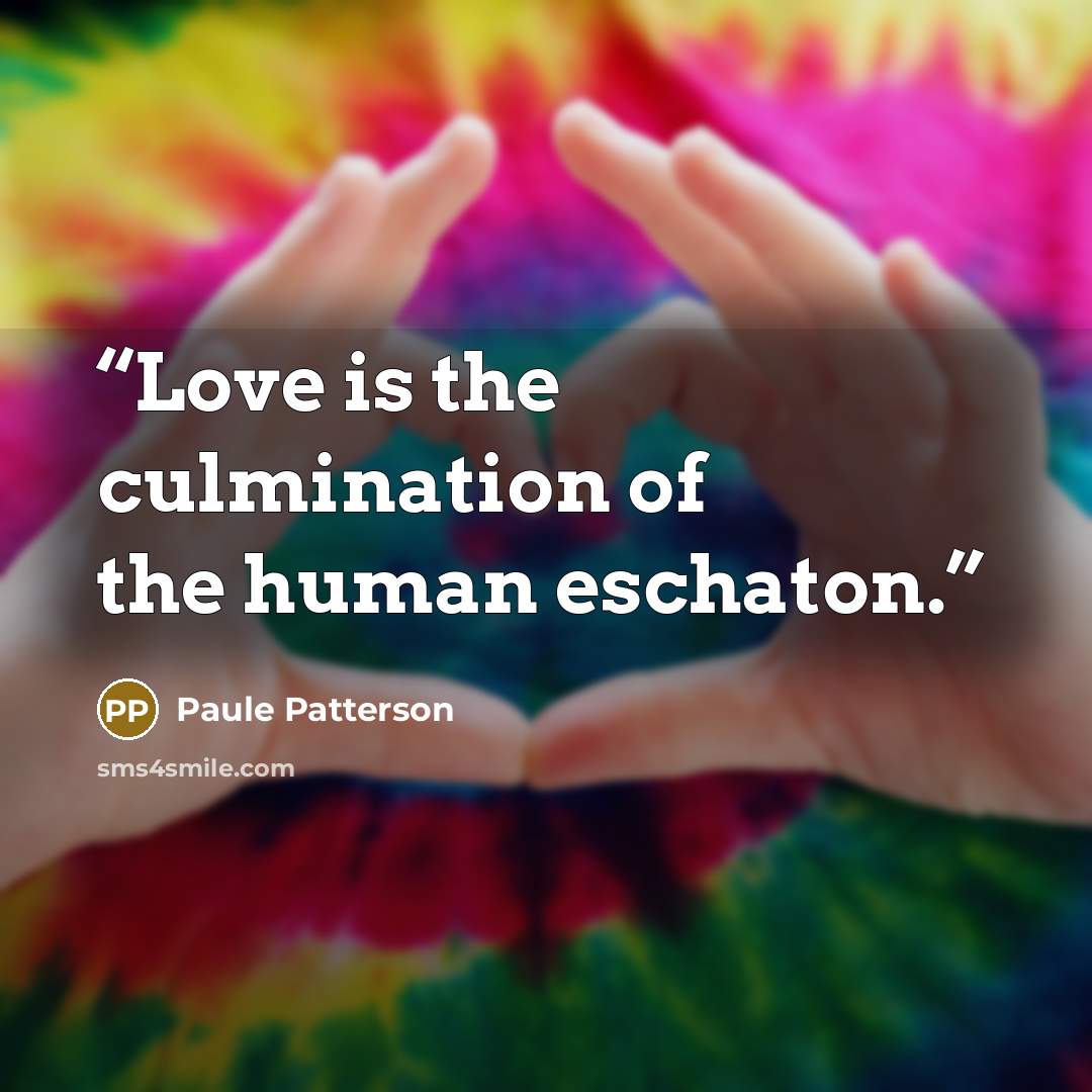 “Love is the culmination of the human eschaton.” quote by Paule Patterson