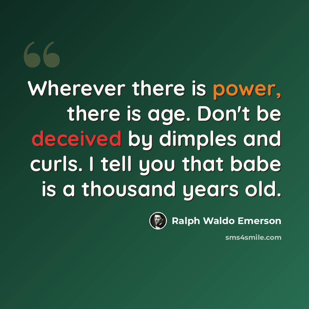 “Wherever there is power, there is age. Don't be deceived by dimples and curls. I tell you that babe is a thousand years old.” quote by Ralph Waldo Emerson