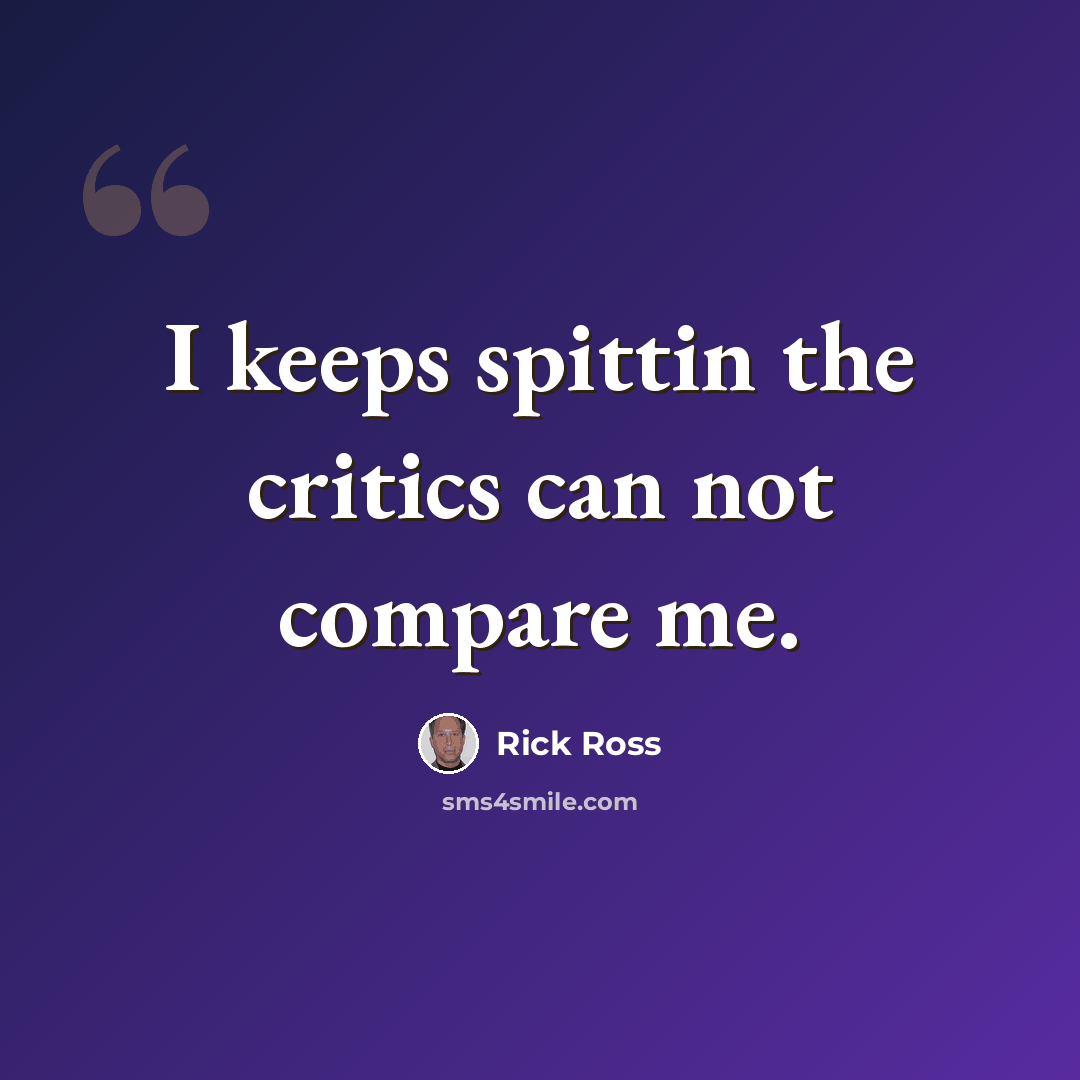 “I keeps spittin the critics can not compare me.” quote by Rick Ross
