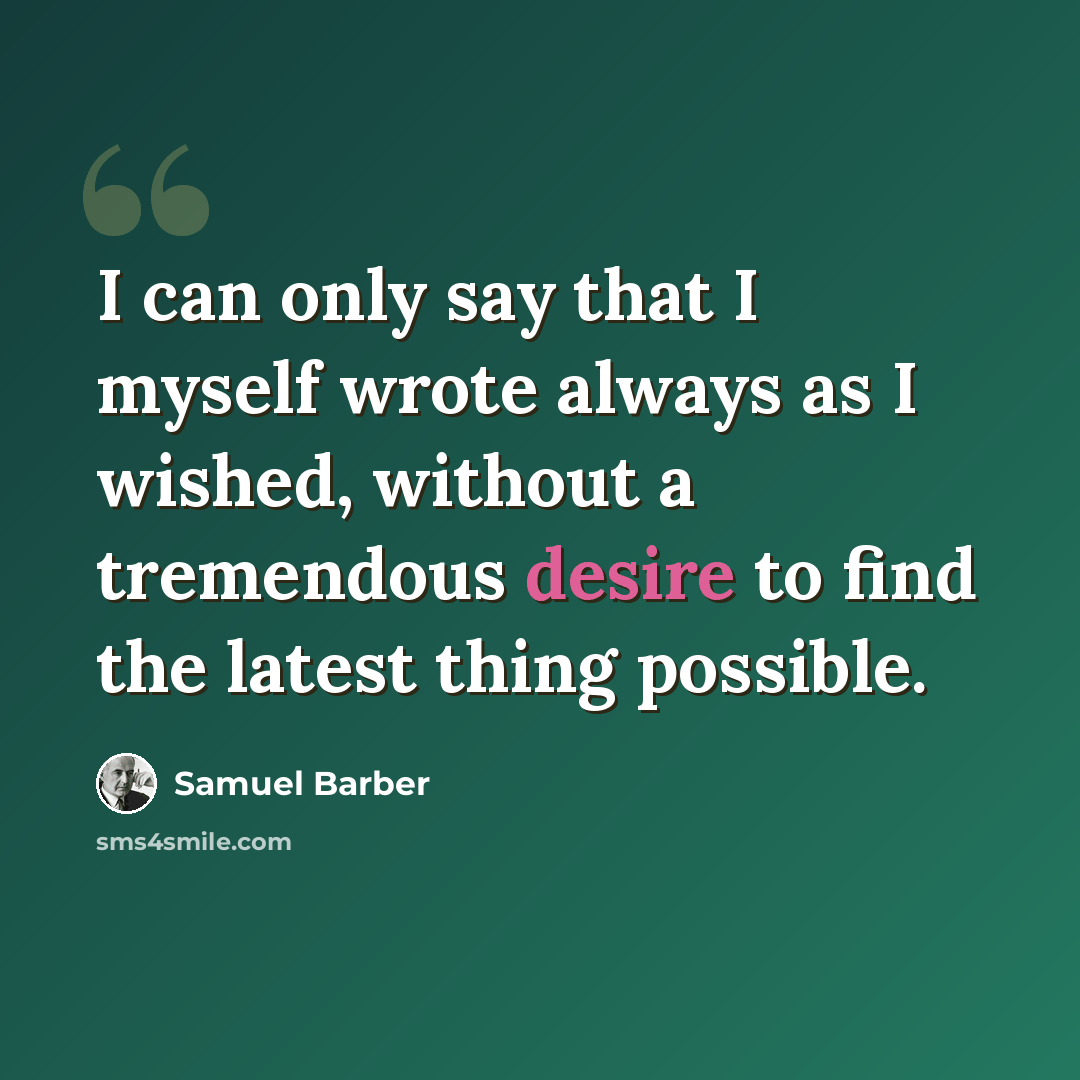 “I can only say that I myself wrote always as I wished, without a tremendous desire to find the latest thing possible.” quote by Samuel Barber