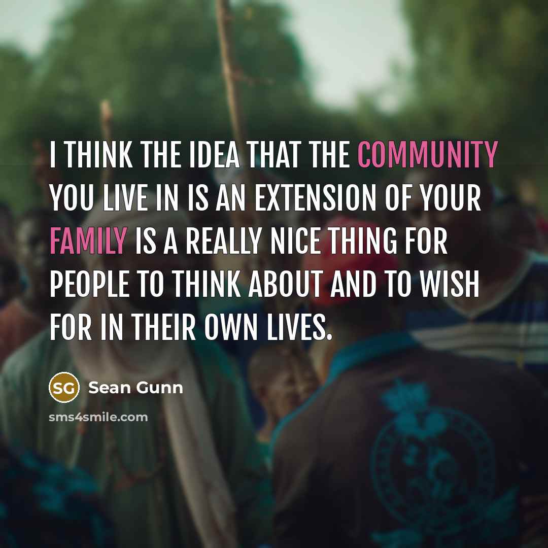 “I think the idea that the community you live in is an extension of your family is a really nice thing for people to think about and to wish for in their own lives.” quote by Sean Gunn