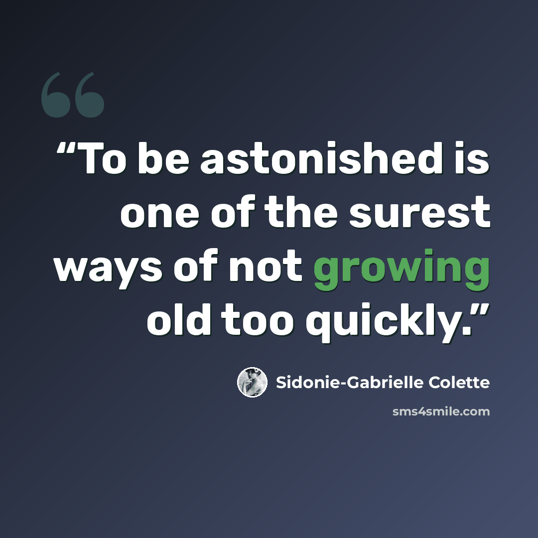 “To be astonished is one of the surest ways of not growing old too quickly.” quote by Sidonie-Gabrielle Colette