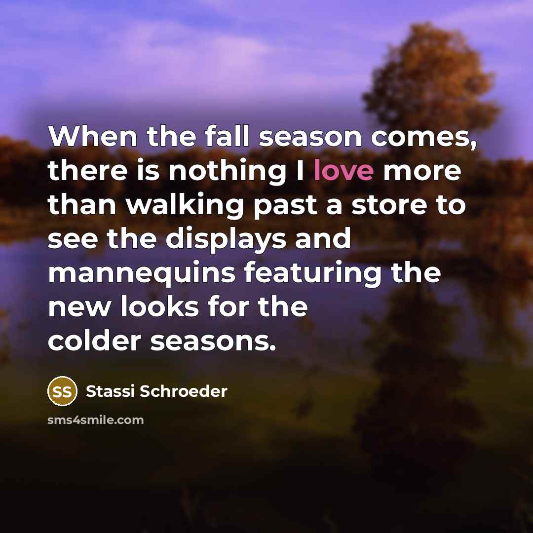 “When the fall season comes, there is nothing I love more than walking past a store to see the displays and mannequins featuring the new looks for the colder seasons.” quote by Stassi Schroeder