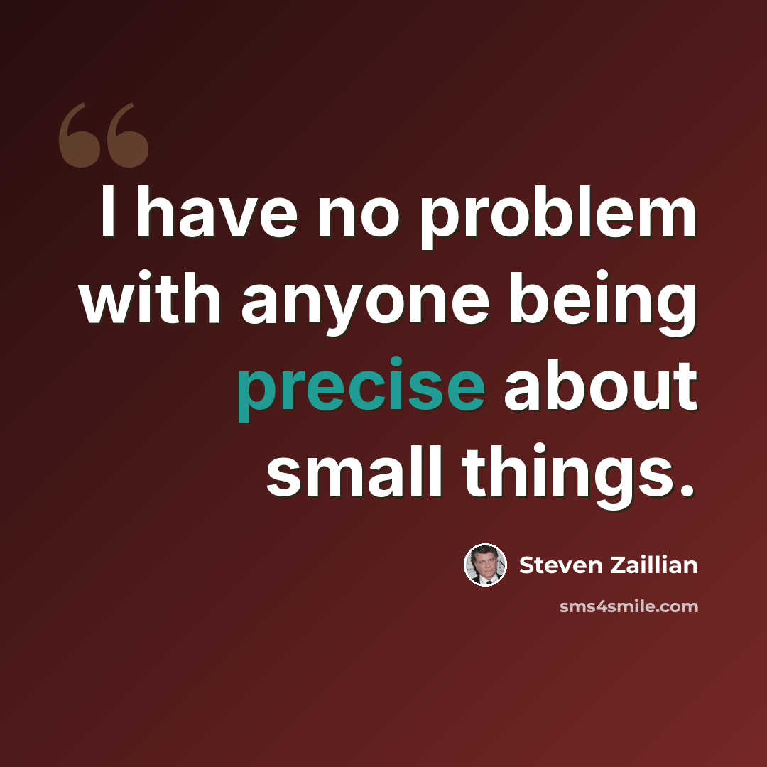 “I have no problem with anyone being precise about small things.” quote by Steven Zaillian