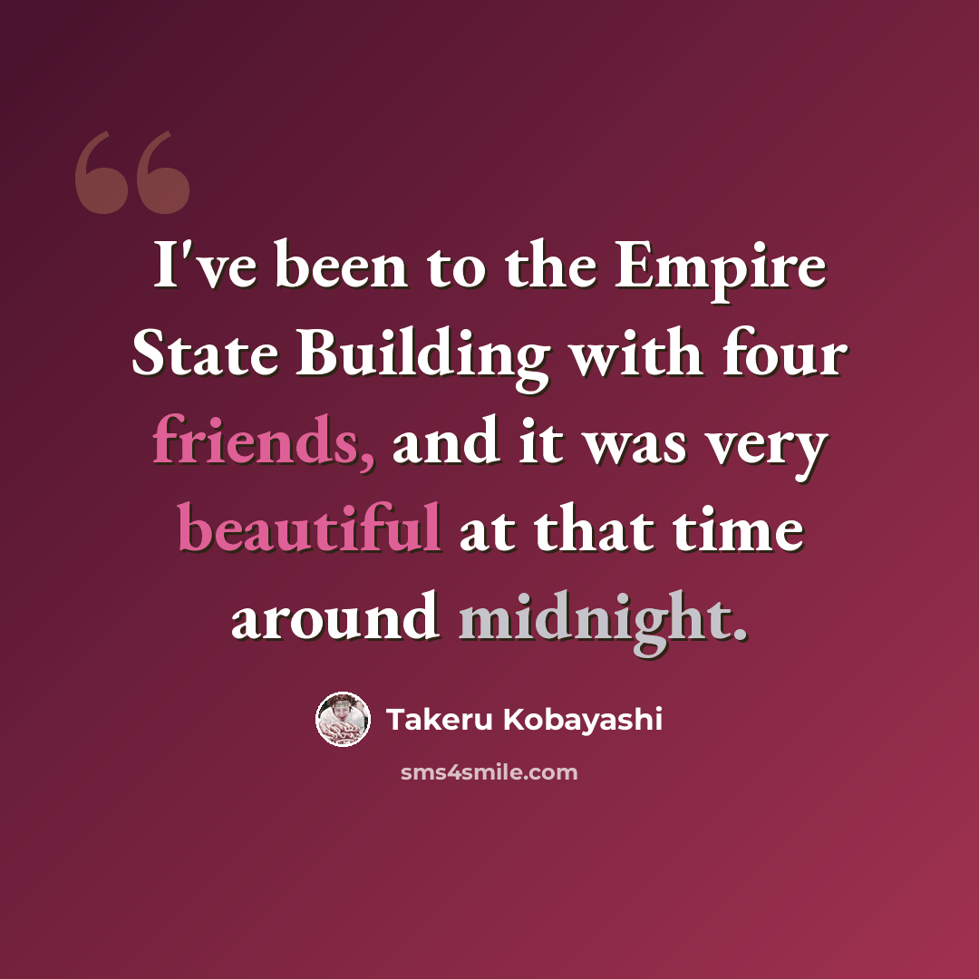 “I've been to the Empire State Building with four friends, and it was very beautiful at that time around midnight.” quote by Takeru Kobayashi