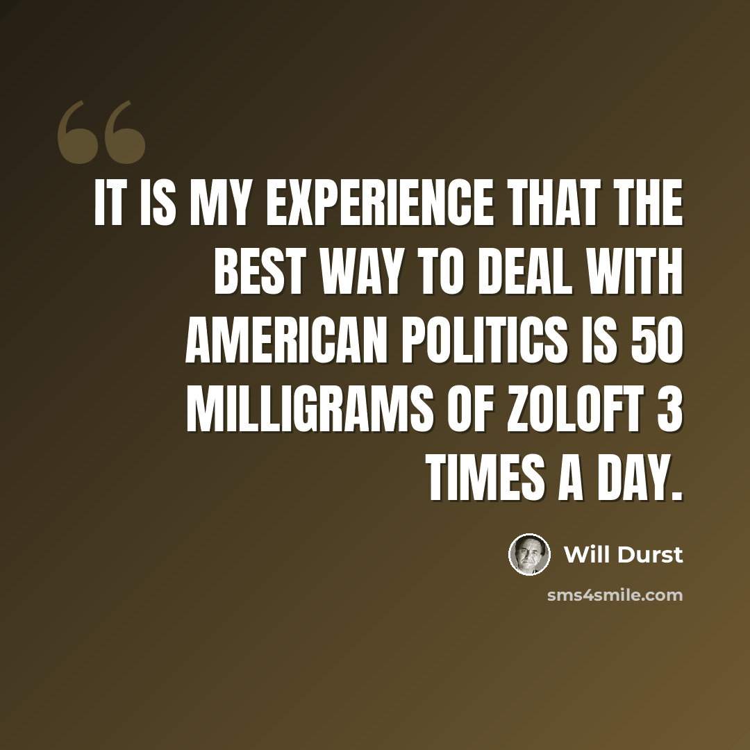 “It is my experience that the best way to deal with American politics is 50 milligrams of Zoloft 3 times a day.” quote by Will Durst