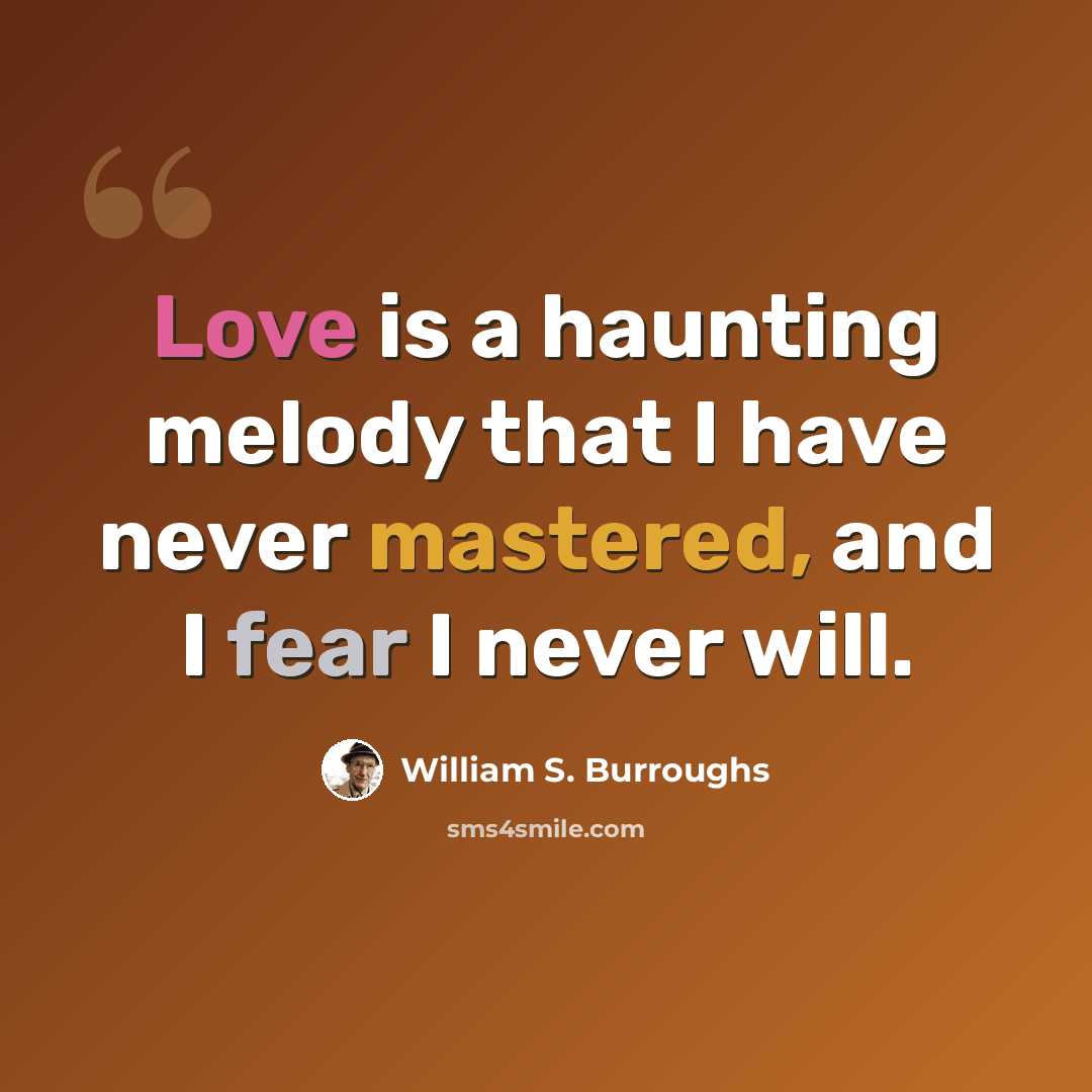 “Love is a haunting melody that I have never mastered, and I fear I never will.” quote by William S. Burroughs
