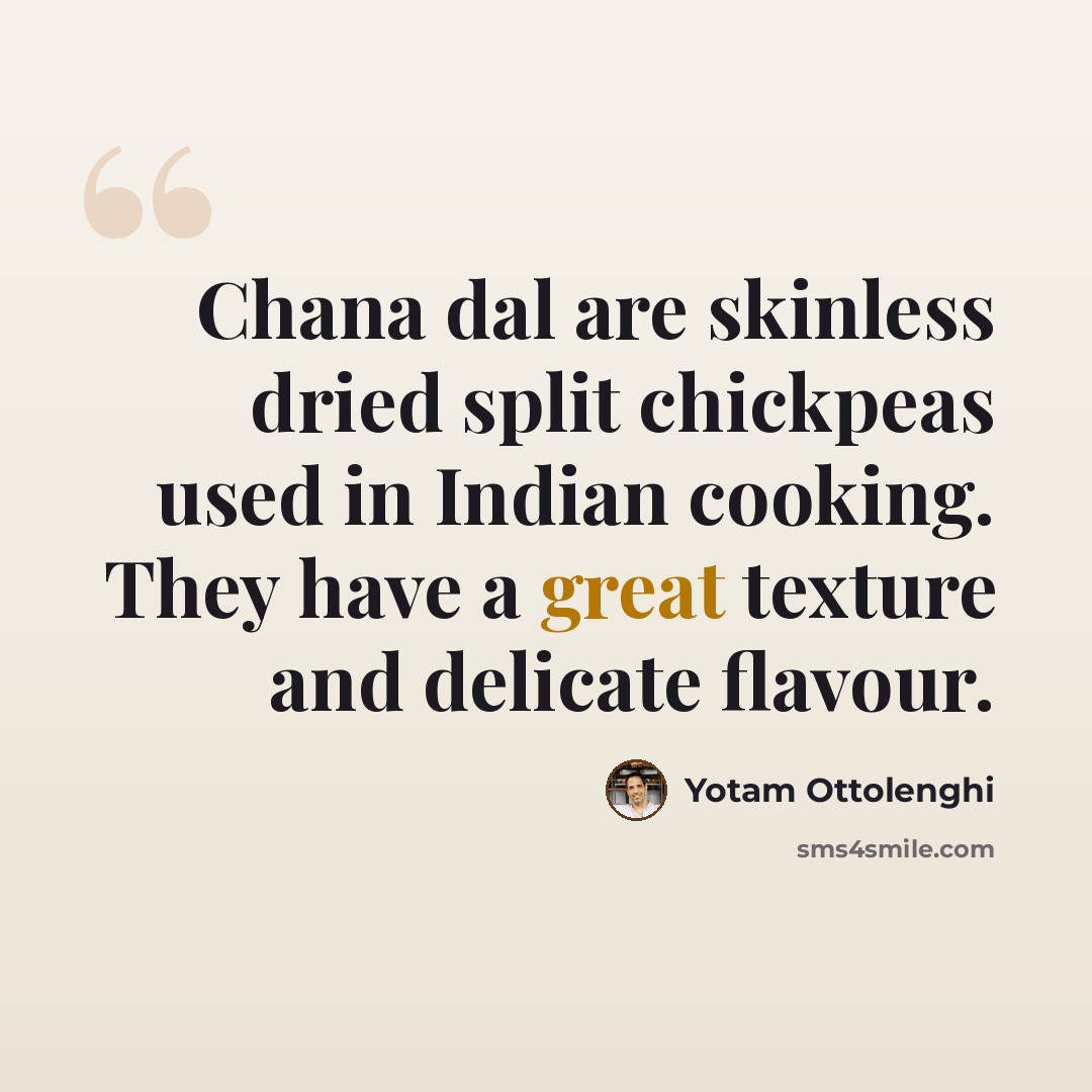 “Chana dal are skinless dried split chickpeas used in Indian cooking. They have a great texture and delicate flavour.” quote by Yotam Ottolenghi