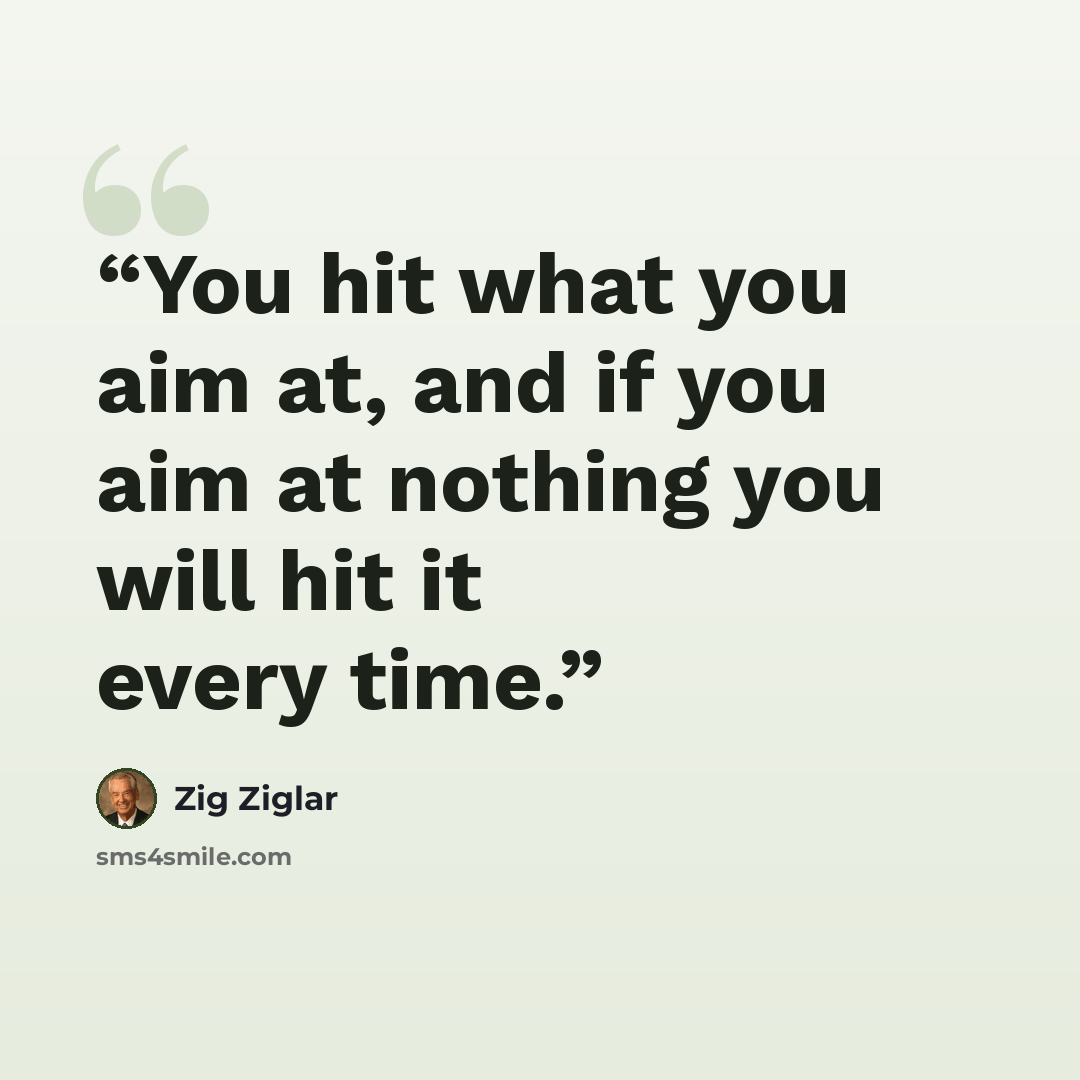 “You hit what you aim at, and if you aim at nothing you will hit it every time.” quote by Zig Ziglar