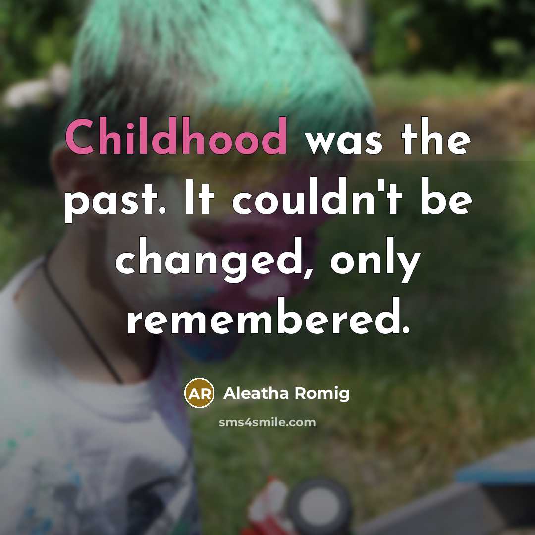 “Childhood was the past. It couldn't be changed, only remembered.” quote by Aleatha Romig