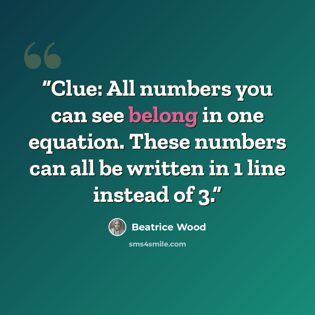 “Clue: All numbers you can see belong in one equation. These numbers can all be written in 1 line instead of 3.” quote by Beatrice Wood