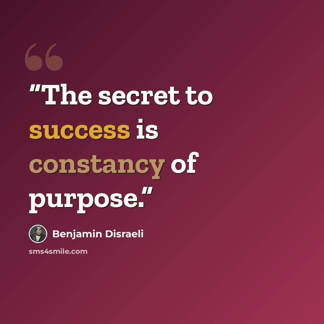 “The secret to success is constancy of purpose.” quote by Benjamin Disraeli