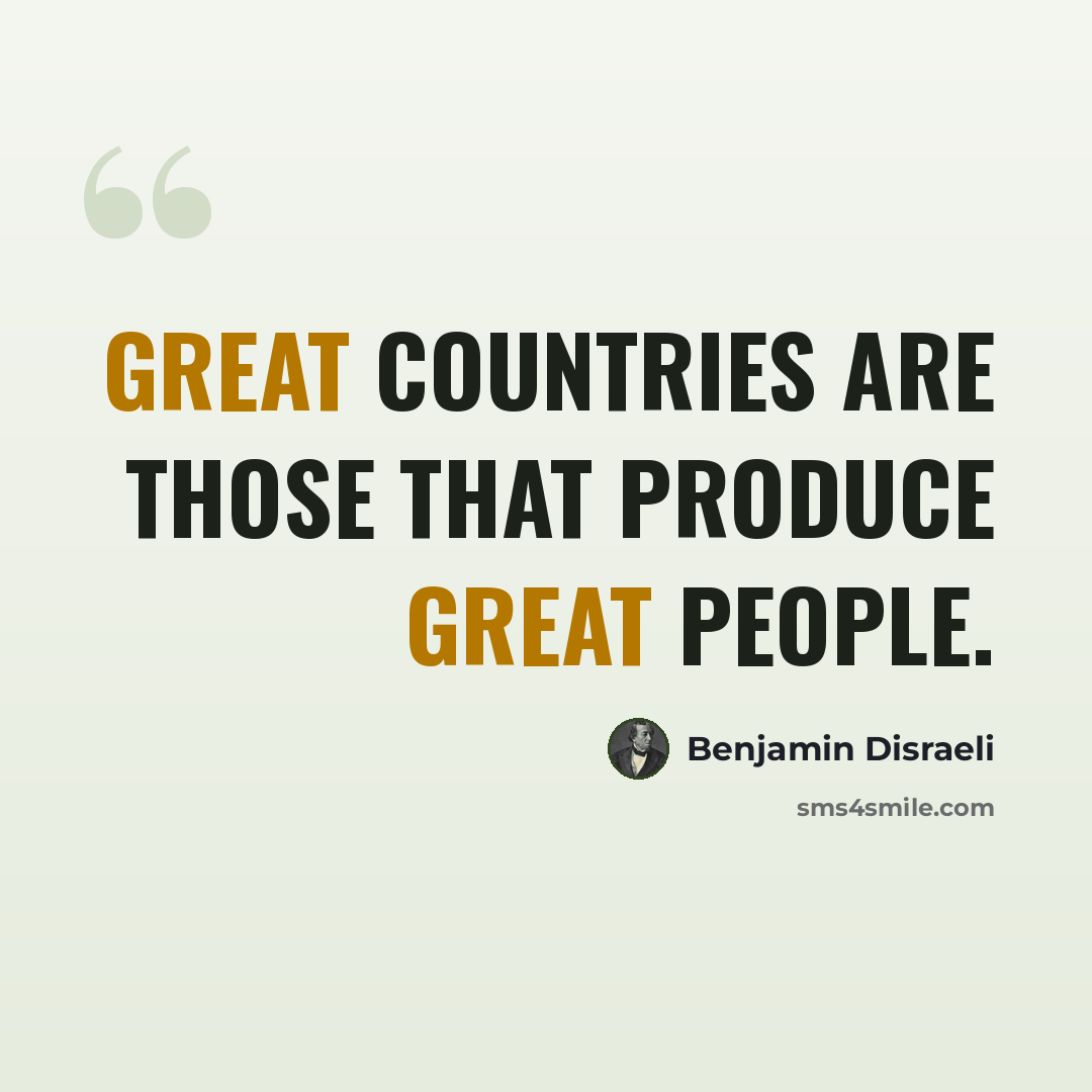 “Great countries are those that produce great people.” quote by Benjamin Disraeli