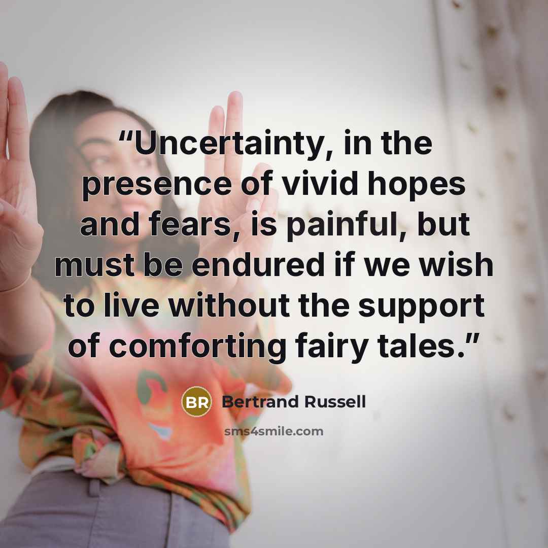 “Uncertainty, in the presence of vivid hopes and fears, is painful, but must be endured if we wish to live without the support of comforting fairy tales.” quote by Bertrand Russell