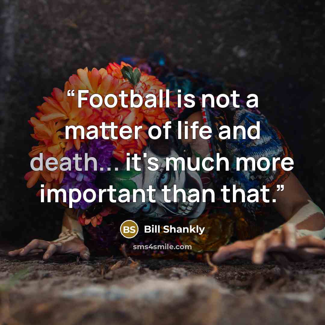 “Football is not a matter of life and death... it's much more important than that.” quote by Bill Shankly