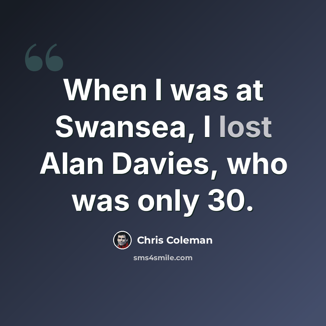 “When I was at Swansea, I lost Alan Davies, who was only 30.” quote by Chris Coleman