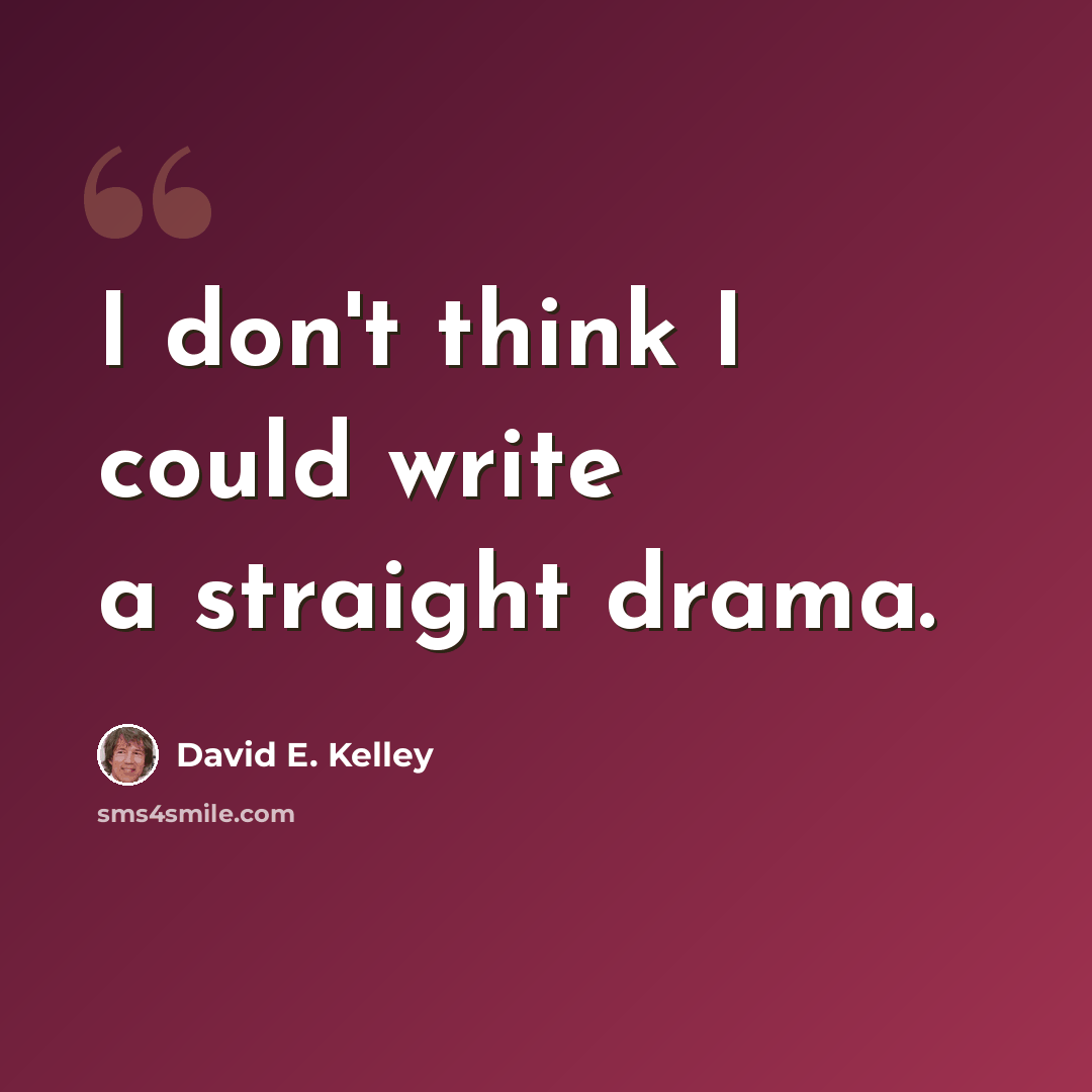 “I don't think I could write a straight drama.” quote by David E. Kelley