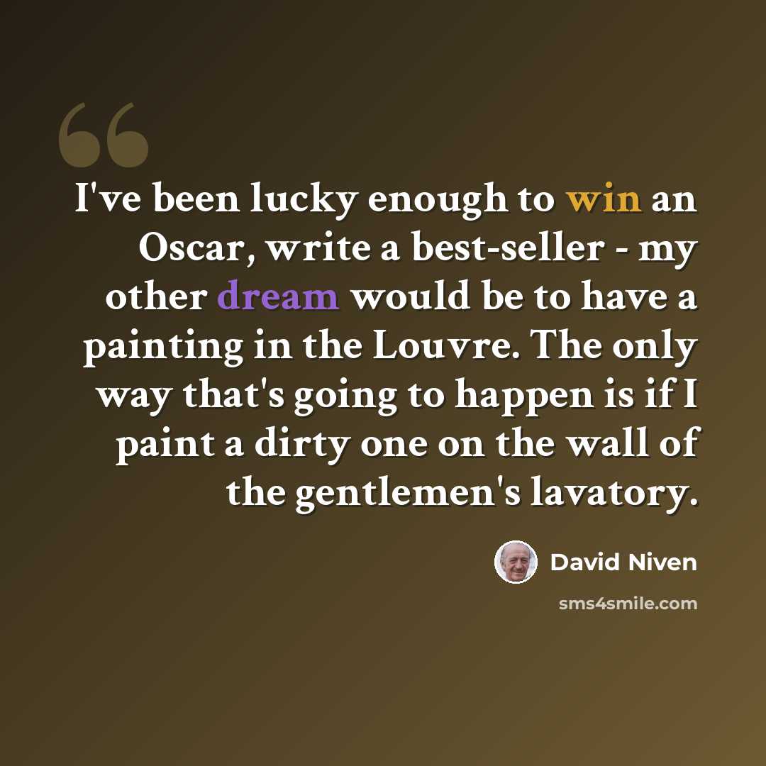 “I've been lucky enough to win an Oscar, write a best-seller - my other dream would be to have a painting in the Louvre. The only way that's going to happen is if I paint a dirty one on the wall of the gentlemen's lavatory.” quote by David Niven