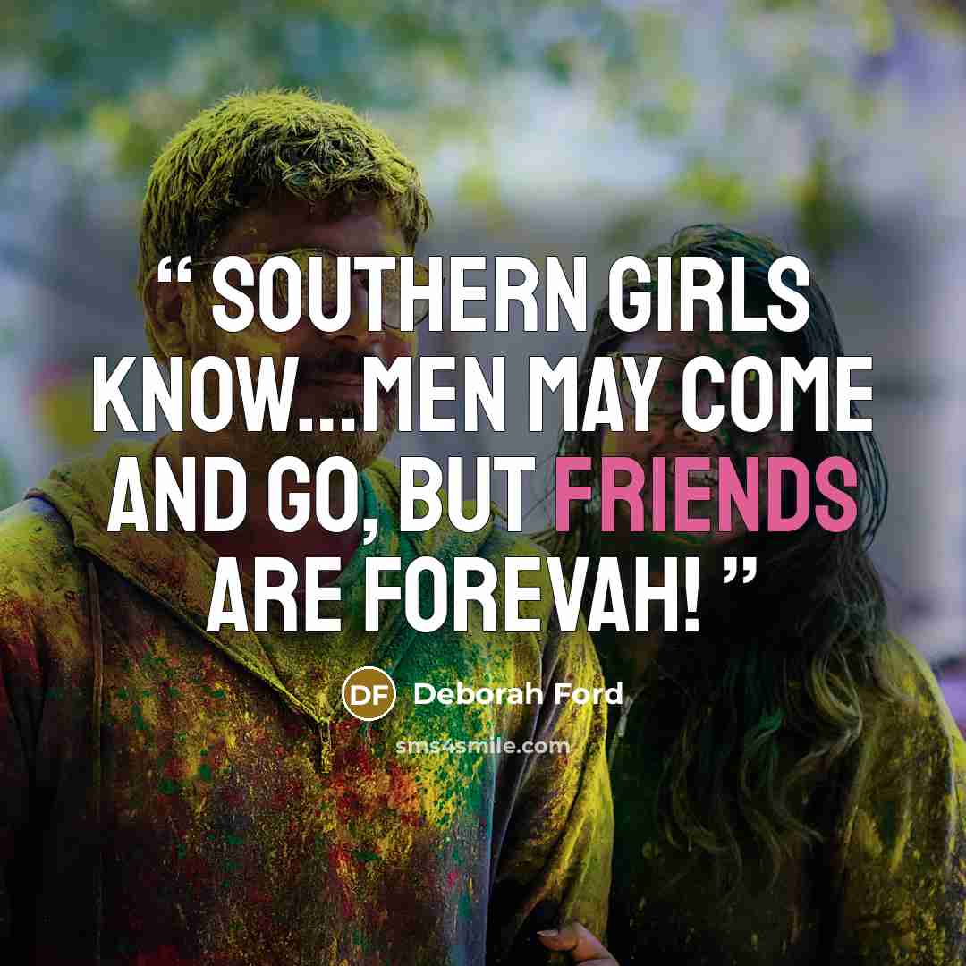 “Southern Girls know…men may come and go, but friends are forevah!” quote by Deborah Ford