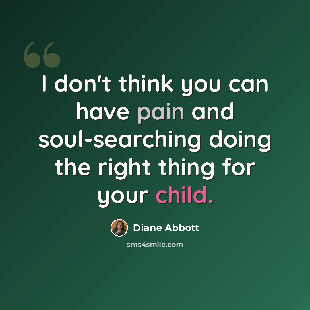 “I don't think you can have pain and soul-searching doing the right thing for your child.” quote by Diane Abbott