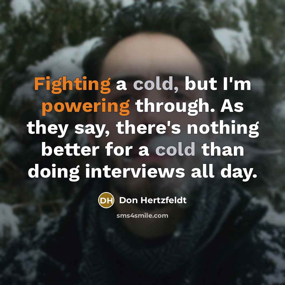 “Fighting a cold, but I'm powering through. As they say, there's nothing better for a cold than doing interviews all day.” quote by Don Hertzfeldt