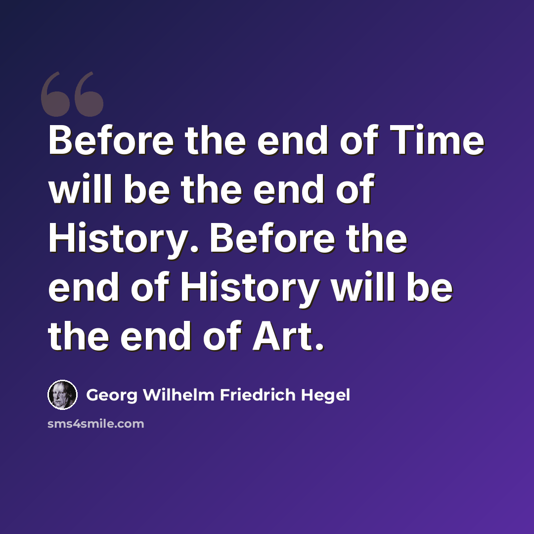 “Before the end of Time will be the end of History. Before the end of History will be the end of Art.” quote by Georg Wilhelm Friedrich Hegel