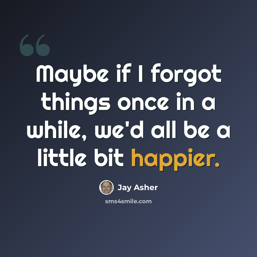 “Maybe if I forgot things once in a while, we'd all be a little bit happier.” quote by Jay Asher