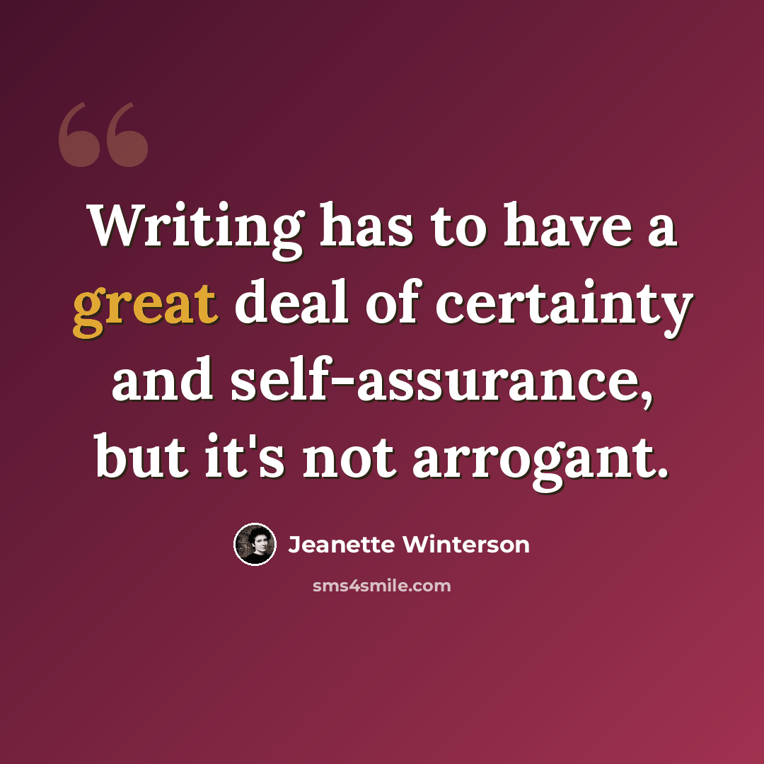 “Writing has to have a great deal of certainty and self-assurance, but it's not arrogant.” quote by Jeanette Winterson