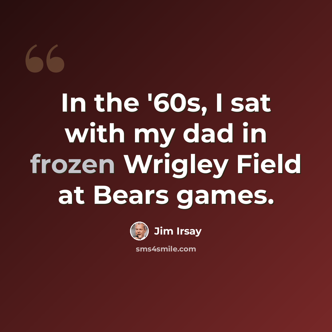 “In the '60s, I sat with my dad in frozen Wrigley Field at Bears games.” quote by Jim Irsay