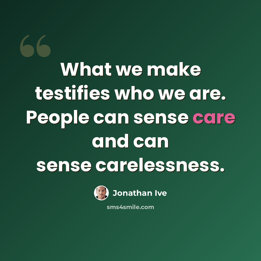 “What we make testifies who we are. People can sense care and can sense carelessness.” quote by Jonathan Ive