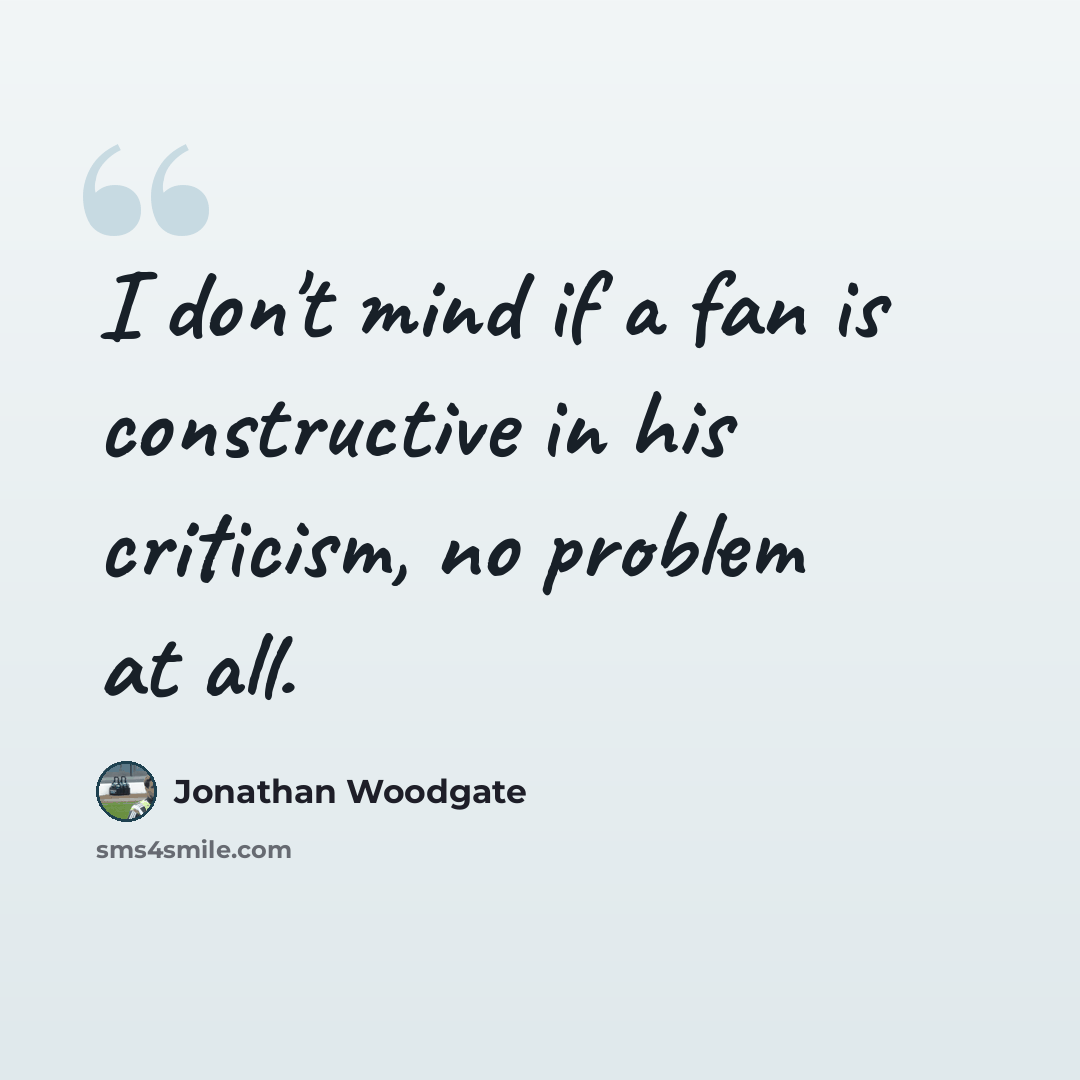 “I don't mind if a fan is constructive in his criticism, no problem at all.” quote by Jonathan Woodgate