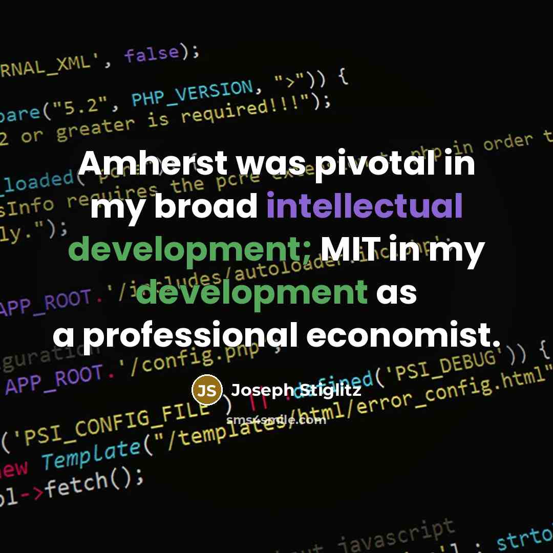 “Amherst was pivotal in my broad intellectual development; MIT in my development as a professional economist.” quote by Joseph Stiglitz