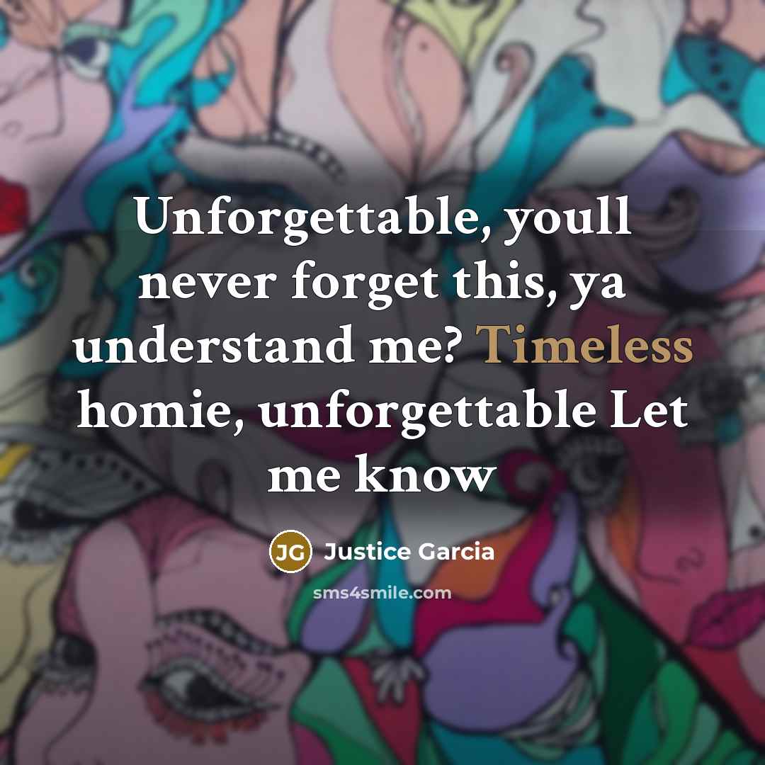“Unforgettable, youll never forget this, ya understand me? Timeless homie, unforgettable Let me know” quote by Justice Garcia