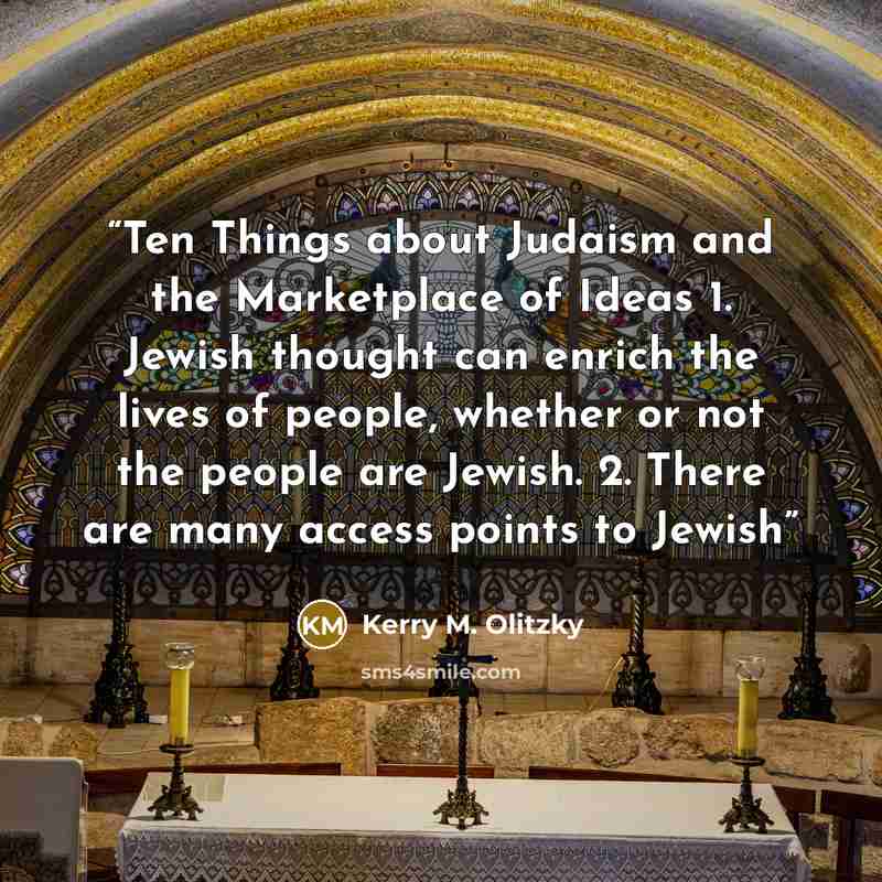 “Ten Things about Judaism and the Marketplace of Ideas 1. Jewish thought can enrich the lives of people, whether or not the people are Jewish. 2. There are many access points to Jewish” quote by Kerry M. Olitzky