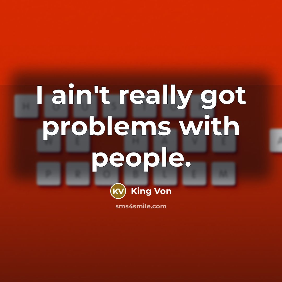 “I ain't really got problems with people.” quote by King Von