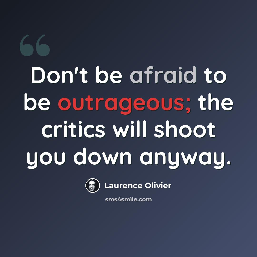 “Don't be afraid to be outrageous; the critics will shoot you down anyway.” quote by Laurence Olivier