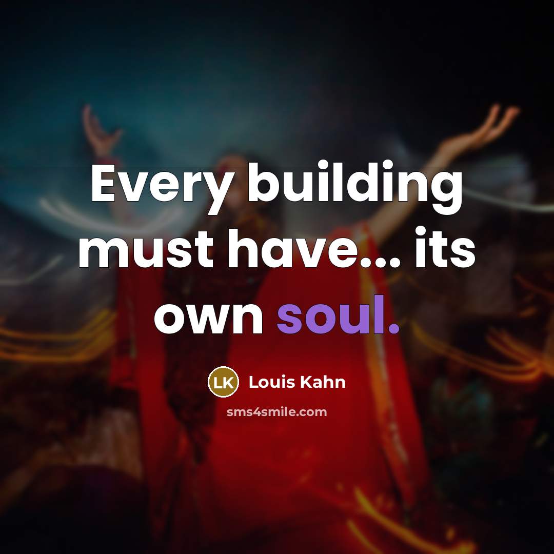 “Every building must have... its own soul.” quote by Louis Kahn