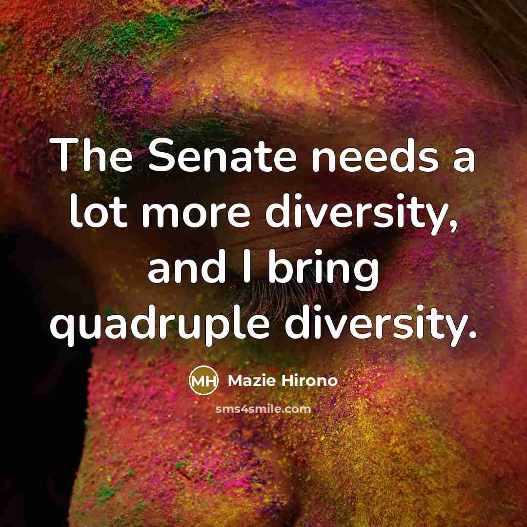 “The Senate needs a lot more diversity, and I bring quadruple diversity.” quote by Mazie Hirono