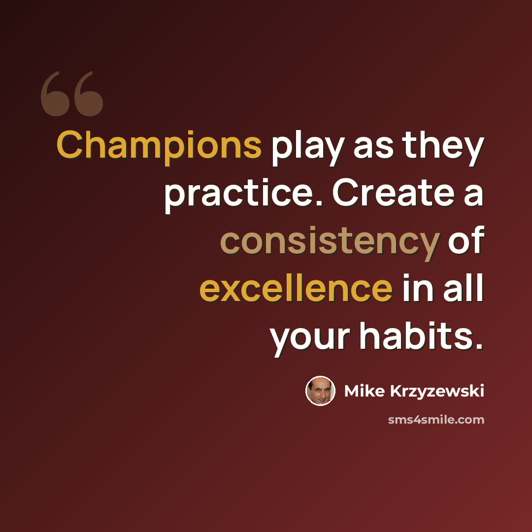 “Champions play as they practice. Create a consistency of excellence in all your habits.” quote by Mike Krzyzewski