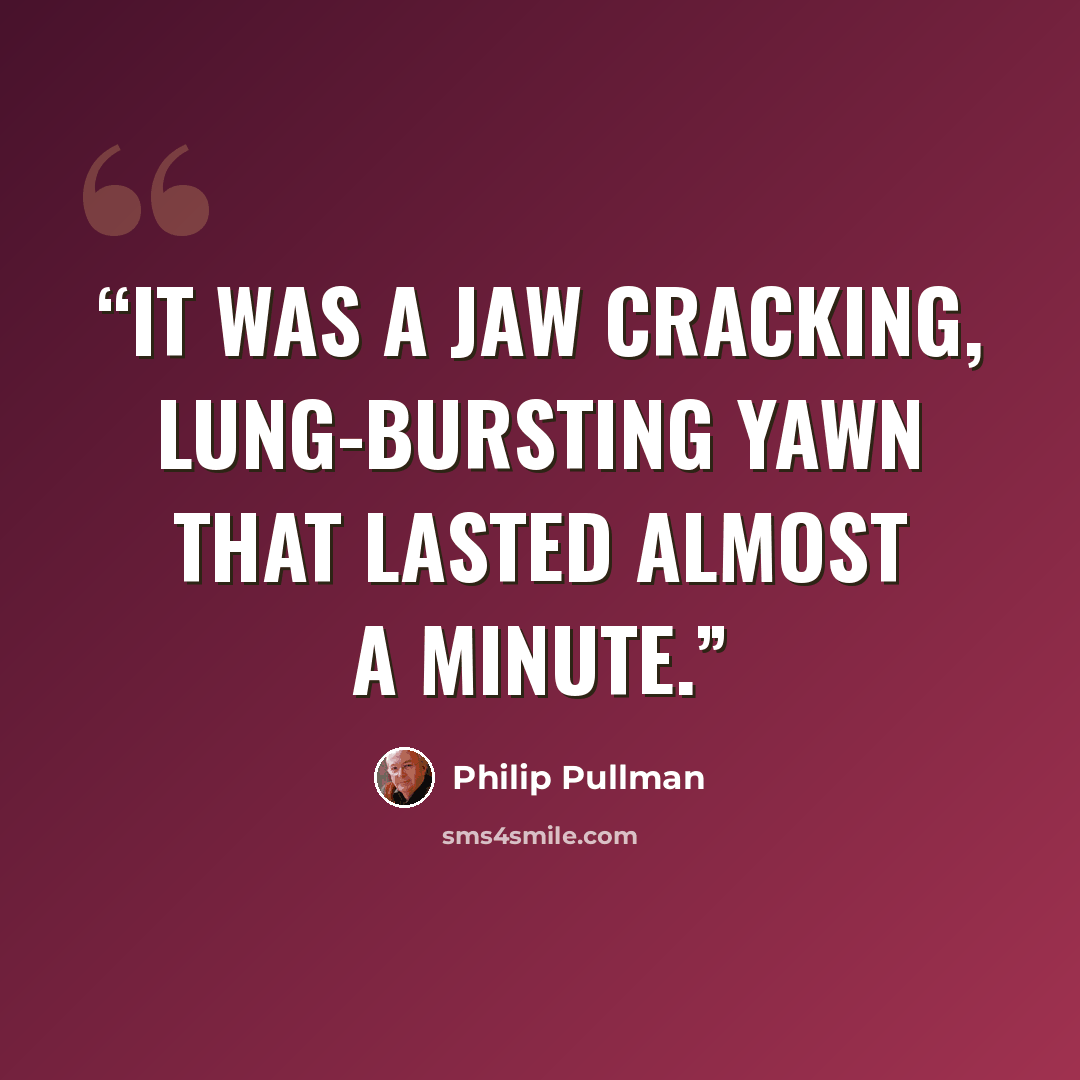 “It was a jaw cracking, lung-bursting yawn that lasted almost a minute.” quote by Philip Pullman
