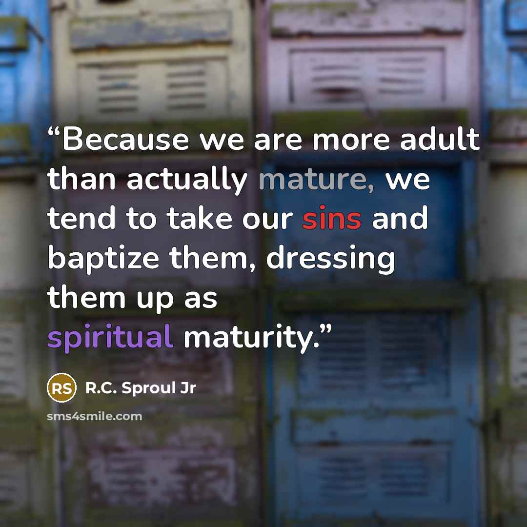 “Because we are more adult than actually mature, we tend to take our sins and baptize them, dressing them up as spiritual maturity.” quote by R.C. Sproul Jr